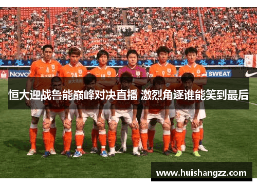 恒大迎战鲁能巅峰对决直播 激烈角逐谁能笑到最后