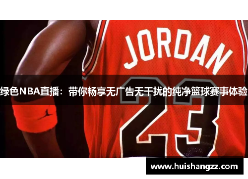 绿色NBA直播：带你畅享无广告无干扰的纯净篮球赛事体验