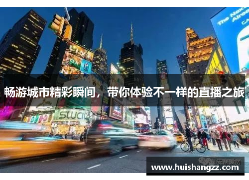 畅游城市精彩瞬间，带你体验不一样的直播之旅