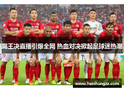 踢王决直播引爆全网 热血对决掀起足球迷热潮