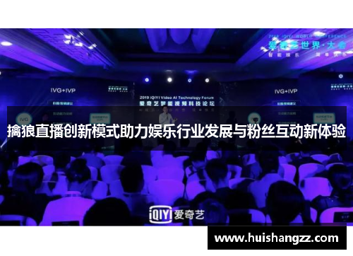 擒狼直播创新模式助力娱乐行业发展与粉丝互动新体验