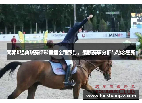 南韩K经典联赛精彩直播全程跟踪，最新赛事分析与动态更新