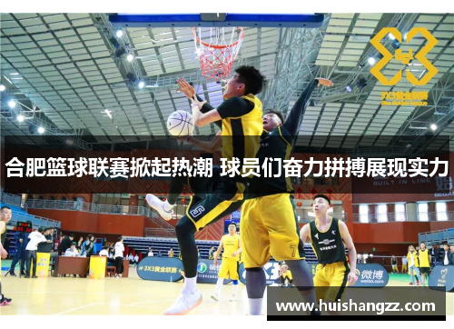 合肥篮球联赛掀起热潮 球员们奋力拼搏展现实力