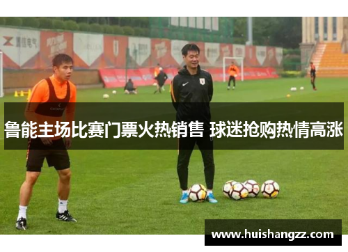 鲁能主场比赛门票火热销售 球迷抢购热情高涨