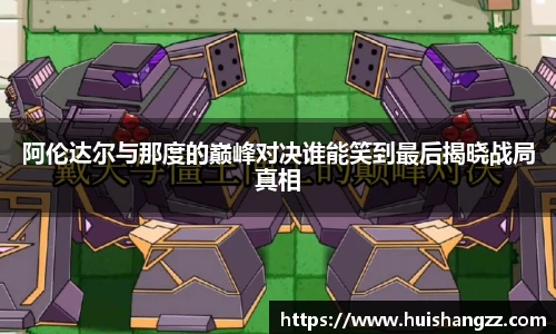 阿伦达尔与那度的巅峰对决谁能笑到最后揭晓战局真相