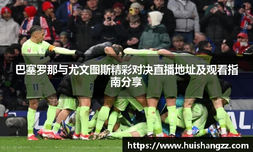 巴塞罗那与尤文图斯精彩对决直播地址及观看指南分享