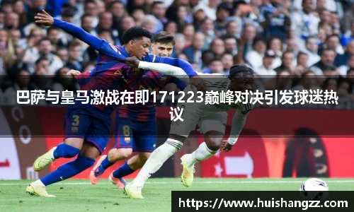 巴萨与皇马激战在即171223巅峰对决引发球迷热议
