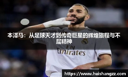 本泽马：从足球天才到传奇巨星的辉煌旅程与不屈精神