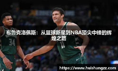 布鲁克洛佩斯：从篮球新星到NBA顶尖中锋的辉煌之路