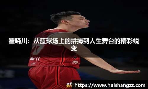 翟晓川：从篮球场上的拼搏到人生舞台的精彩蜕变