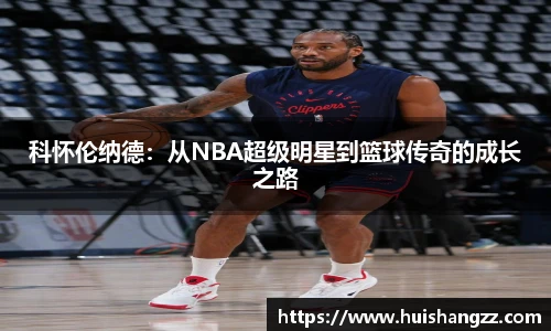 科怀伦纳德：从NBA超级明星到篮球传奇的成长之路