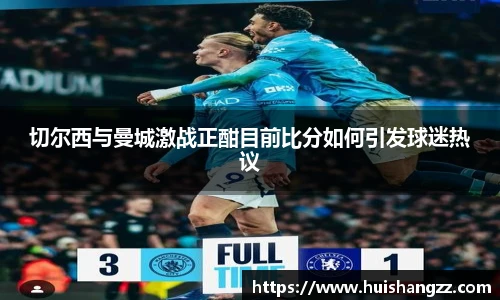 切尔西与曼城激战正酣目前比分如何引发球迷热议