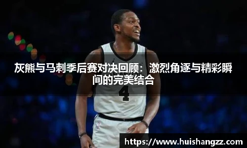 灰熊与马刺季后赛对决回顾：激烈角逐与精彩瞬间的完美结合