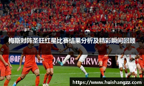 梅斯对阵圣旺红星比赛结果分析及精彩瞬间回顾