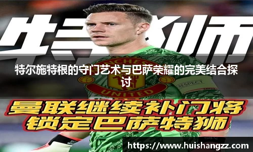 特尔施特根的守门艺术与巴萨荣耀的完美结合探讨